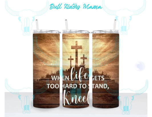 WHEN LIFE GETS TO HARD TO STAND, KNEEL TUMBLER